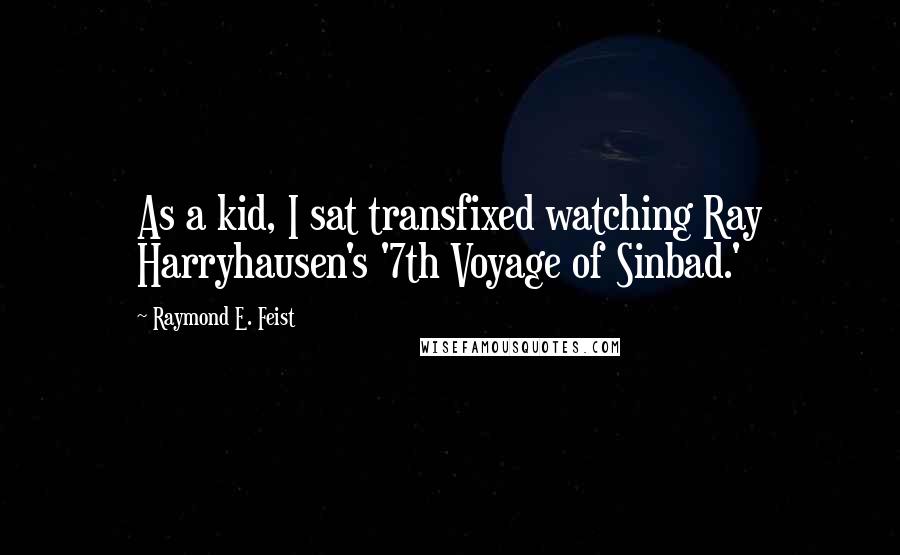 Raymond E. Feist Quotes: As a kid, I sat transfixed watching Ray Harryhausen's '7th Voyage of Sinbad.'