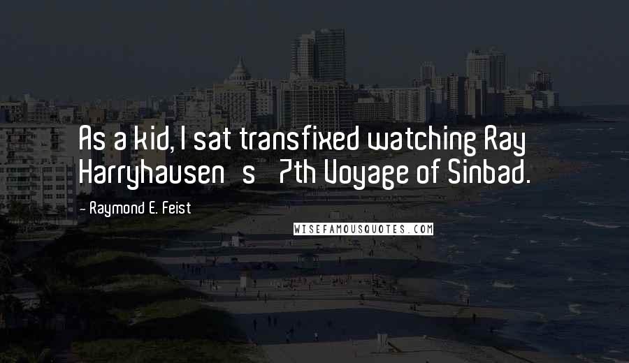 Raymond E. Feist Quotes: As a kid, I sat transfixed watching Ray Harryhausen's '7th Voyage of Sinbad.'