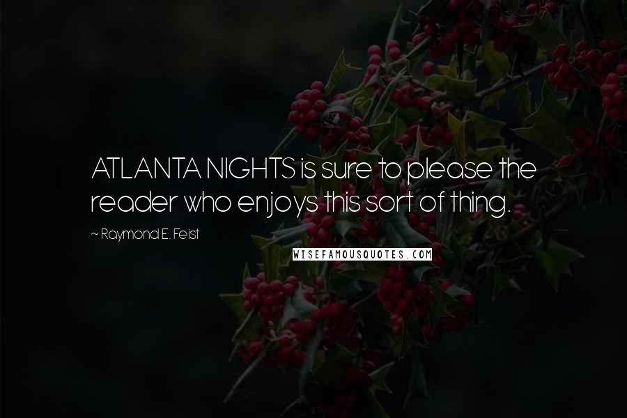 Raymond E. Feist Quotes: ATLANTA NIGHTS is sure to please the reader who enjoys this sort of thing.