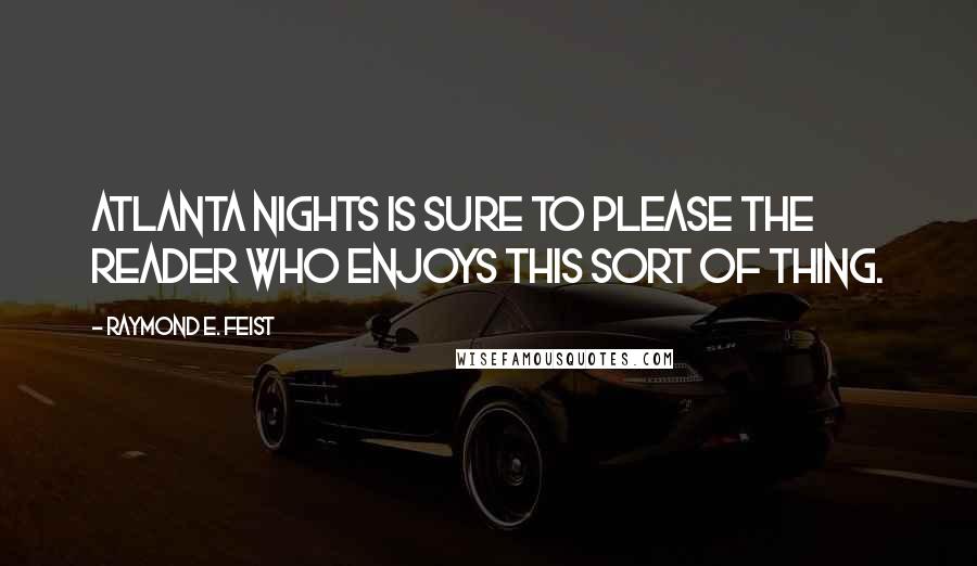 Raymond E. Feist Quotes: ATLANTA NIGHTS is sure to please the reader who enjoys this sort of thing.