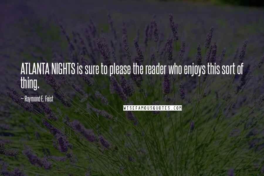 Raymond E. Feist Quotes: ATLANTA NIGHTS is sure to please the reader who enjoys this sort of thing.