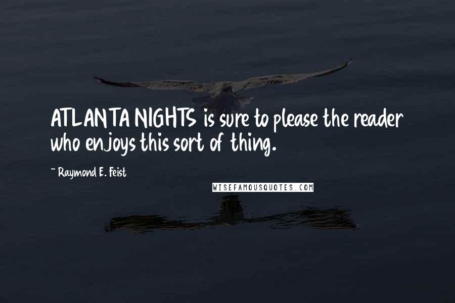 Raymond E. Feist Quotes: ATLANTA NIGHTS is sure to please the reader who enjoys this sort of thing.