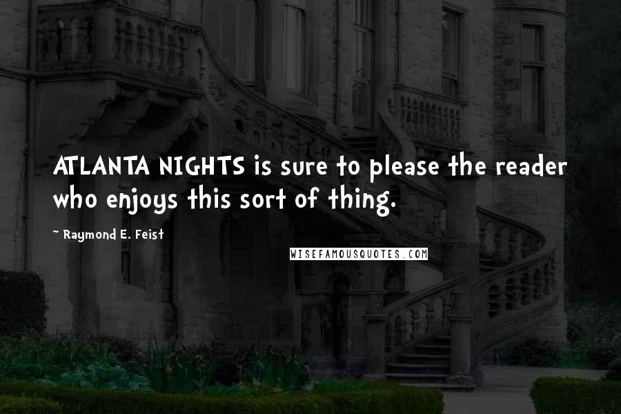 Raymond E. Feist Quotes: ATLANTA NIGHTS is sure to please the reader who enjoys this sort of thing.