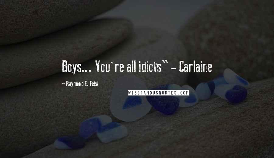 Raymond E. Feist Quotes: Boys... You're all idiots" - Carlaine