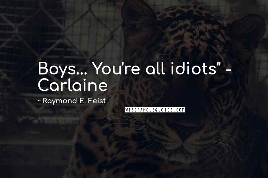 Raymond E. Feist Quotes: Boys... You're all idiots" - Carlaine