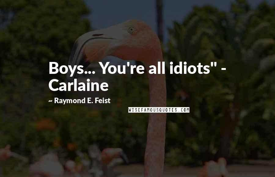 Raymond E. Feist Quotes: Boys... You're all idiots" - Carlaine