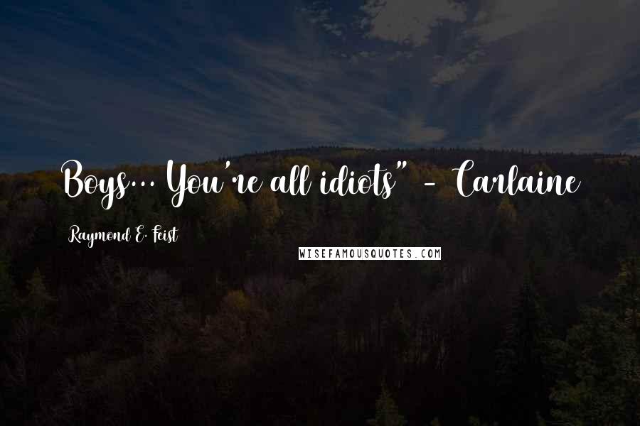 Raymond E. Feist Quotes: Boys... You're all idiots" - Carlaine