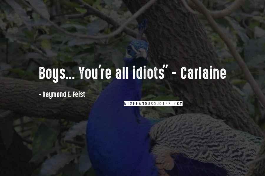 Raymond E. Feist Quotes: Boys... You're all idiots" - Carlaine