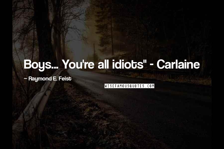 Raymond E. Feist Quotes: Boys... You're all idiots" - Carlaine