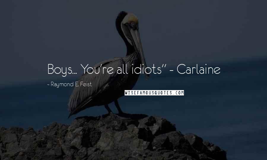 Raymond E. Feist Quotes: Boys... You're all idiots" - Carlaine