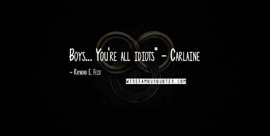 Raymond E. Feist Quotes: Boys... You're all idiots" - Carlaine