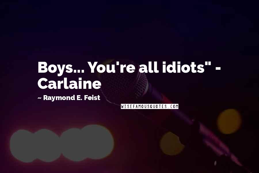 Raymond E. Feist Quotes: Boys... You're all idiots" - Carlaine