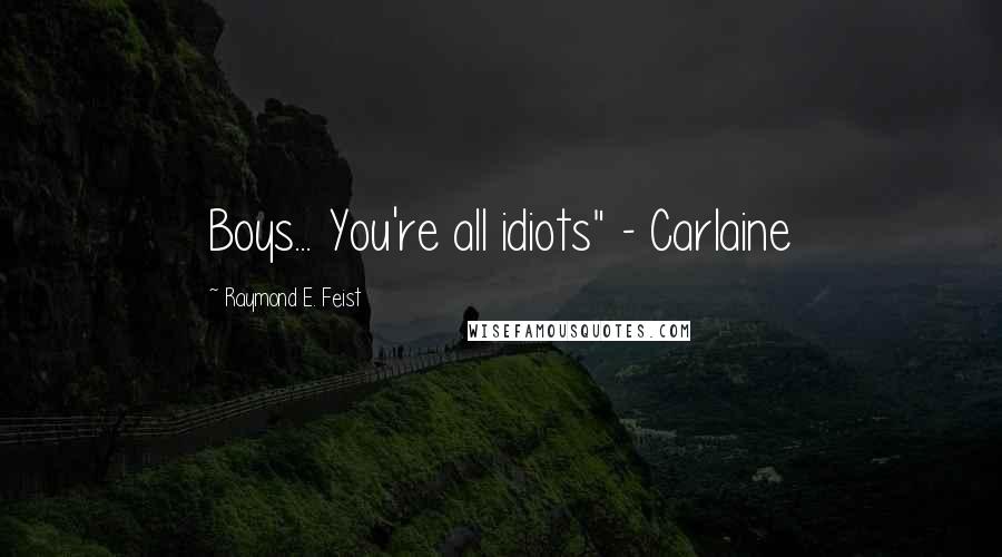 Raymond E. Feist Quotes: Boys... You're all idiots" - Carlaine