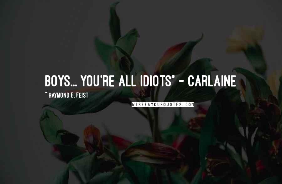 Raymond E. Feist Quotes: Boys... You're all idiots" - Carlaine