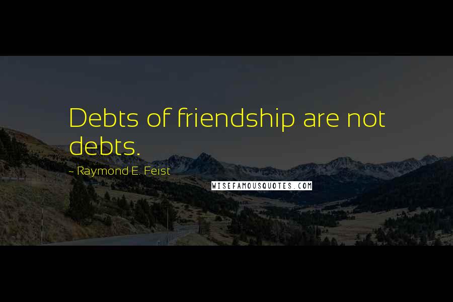 Raymond E. Feist Quotes: Debts of friendship are not debts.