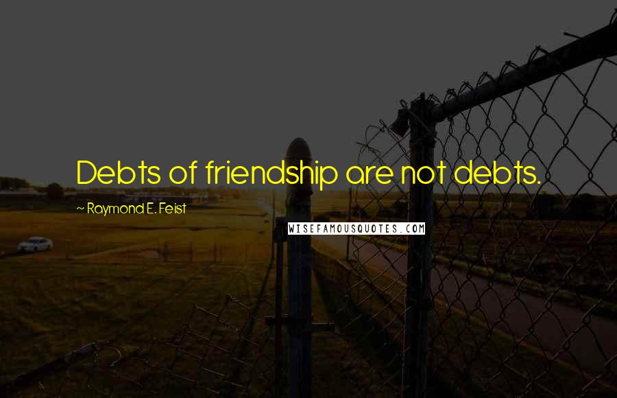 Raymond E. Feist Quotes: Debts of friendship are not debts.