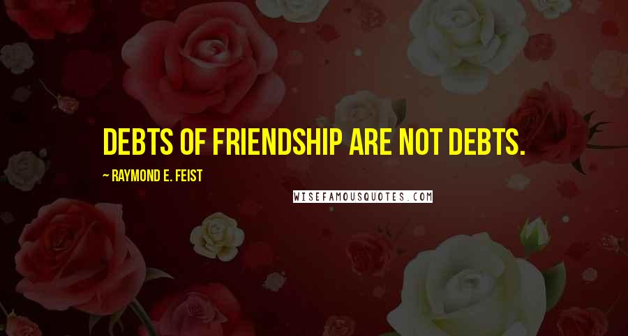 Raymond E. Feist Quotes: Debts of friendship are not debts.