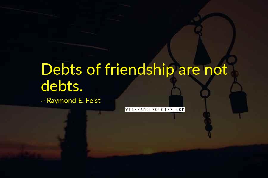 Raymond E. Feist Quotes: Debts of friendship are not debts.