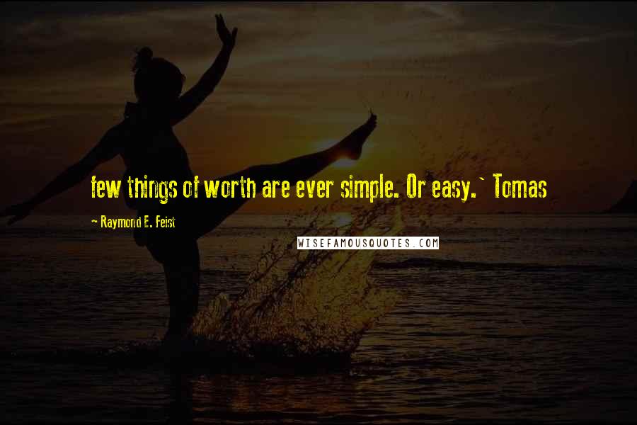 Raymond E. Feist Quotes: few things of worth are ever simple. Or easy.' Tomas