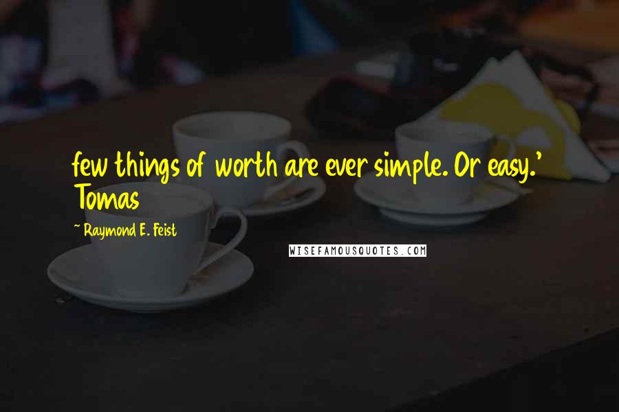 Raymond E. Feist Quotes: few things of worth are ever simple. Or easy.' Tomas