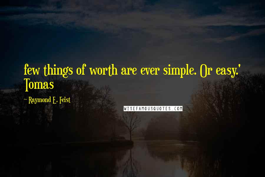 Raymond E. Feist Quotes: few things of worth are ever simple. Or easy.' Tomas