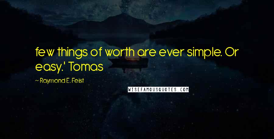 Raymond E. Feist Quotes: few things of worth are ever simple. Or easy.' Tomas