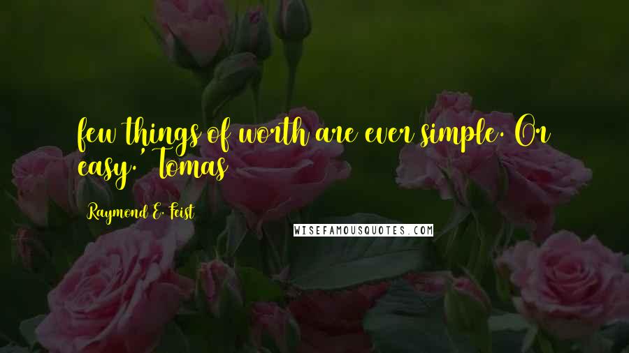 Raymond E. Feist Quotes: few things of worth are ever simple. Or easy.' Tomas