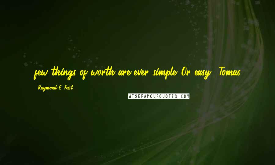 Raymond E. Feist Quotes: few things of worth are ever simple. Or easy.' Tomas