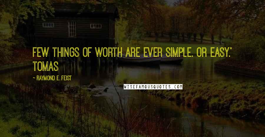 Raymond E. Feist Quotes: few things of worth are ever simple. Or easy.' Tomas