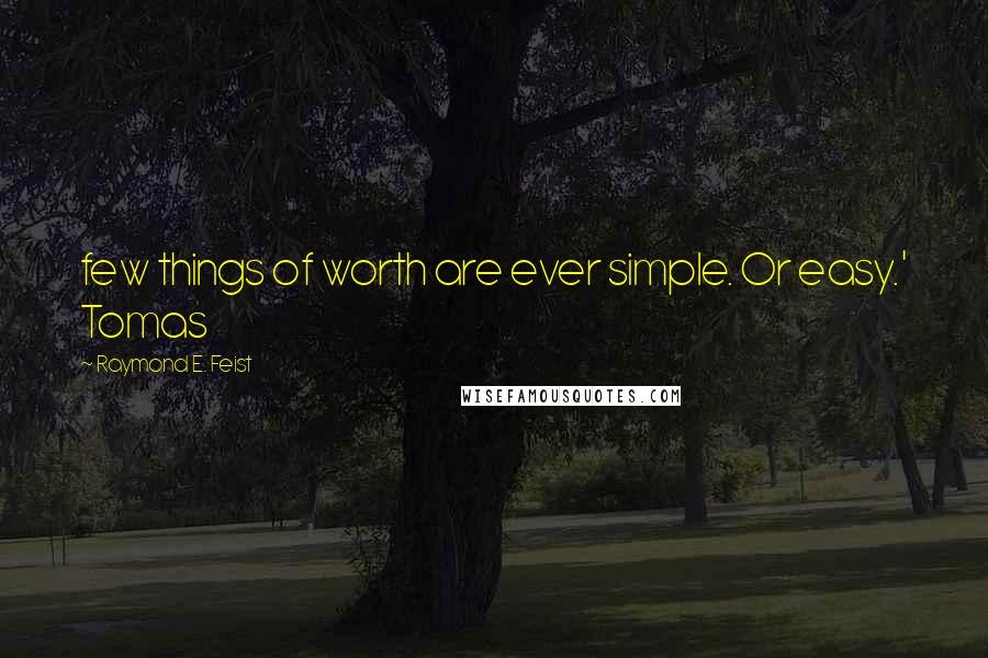 Raymond E. Feist Quotes: few things of worth are ever simple. Or easy.' Tomas