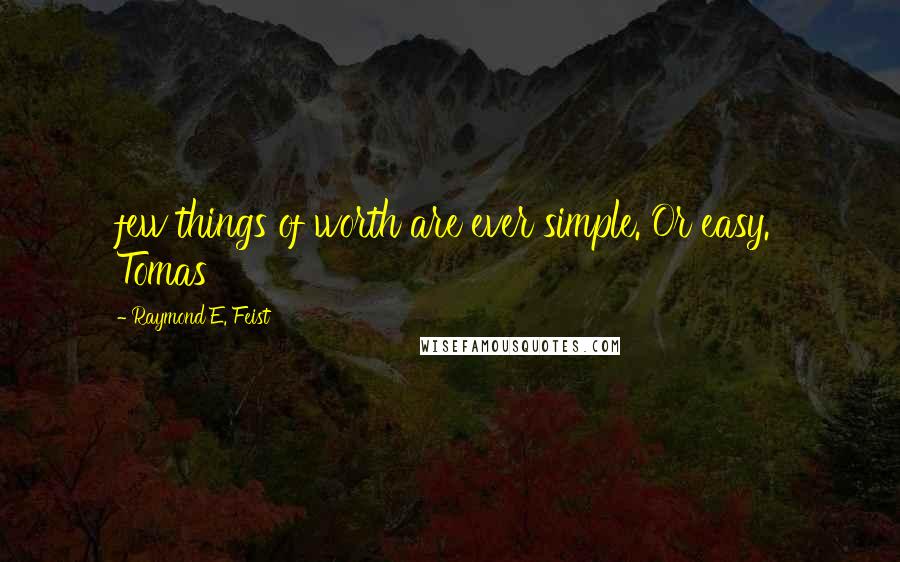 Raymond E. Feist Quotes: few things of worth are ever simple. Or easy.' Tomas