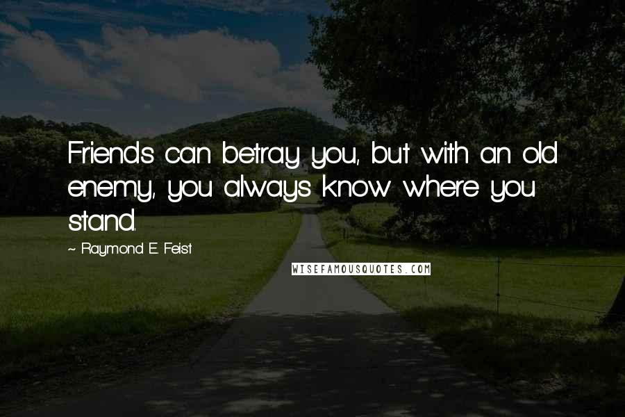 Raymond E. Feist Quotes: Friends can betray you, but with an old enemy, you always know where you stand.