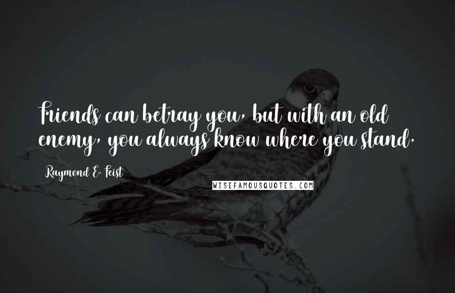 Raymond E. Feist Quotes: Friends can betray you, but with an old enemy, you always know where you stand.