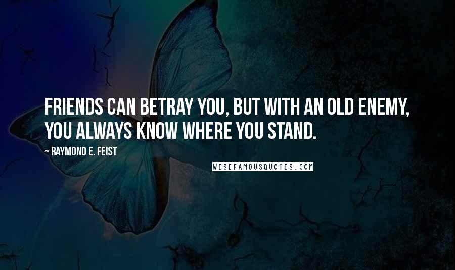 Raymond E. Feist Quotes: Friends can betray you, but with an old enemy, you always know where you stand.