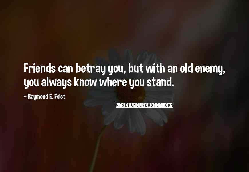 Raymond E. Feist Quotes: Friends can betray you, but with an old enemy, you always know where you stand.