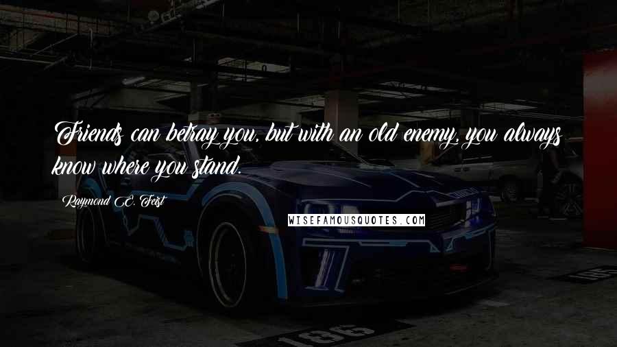 Raymond E. Feist Quotes: Friends can betray you, but with an old enemy, you always know where you stand.