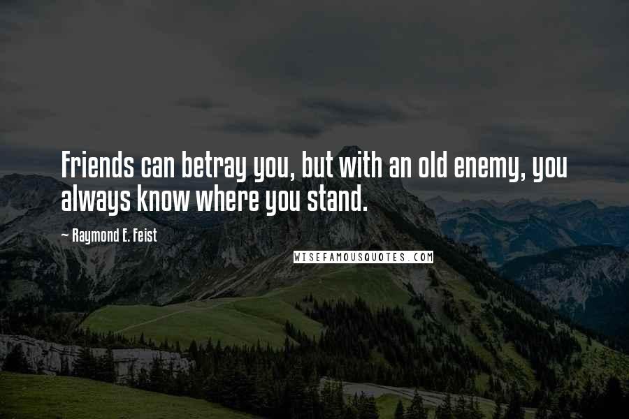Raymond E. Feist Quotes: Friends can betray you, but with an old enemy, you always know where you stand.