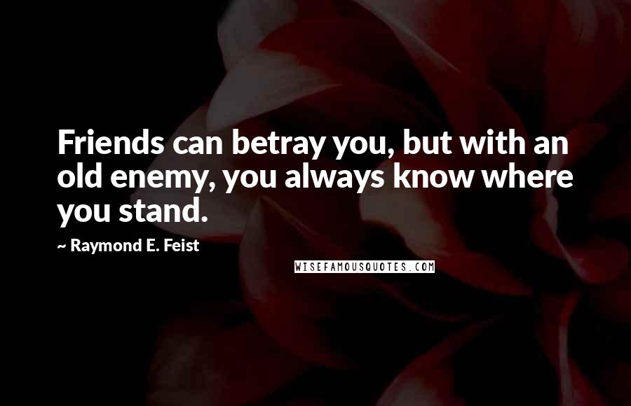 Raymond E. Feist Quotes: Friends can betray you, but with an old enemy, you always know where you stand.