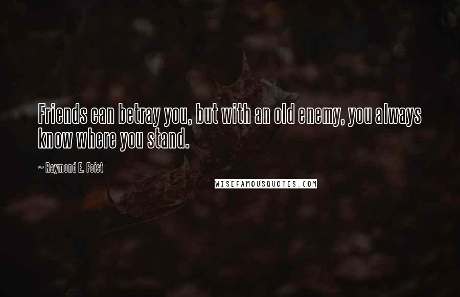 Raymond E. Feist Quotes: Friends can betray you, but with an old enemy, you always know where you stand.