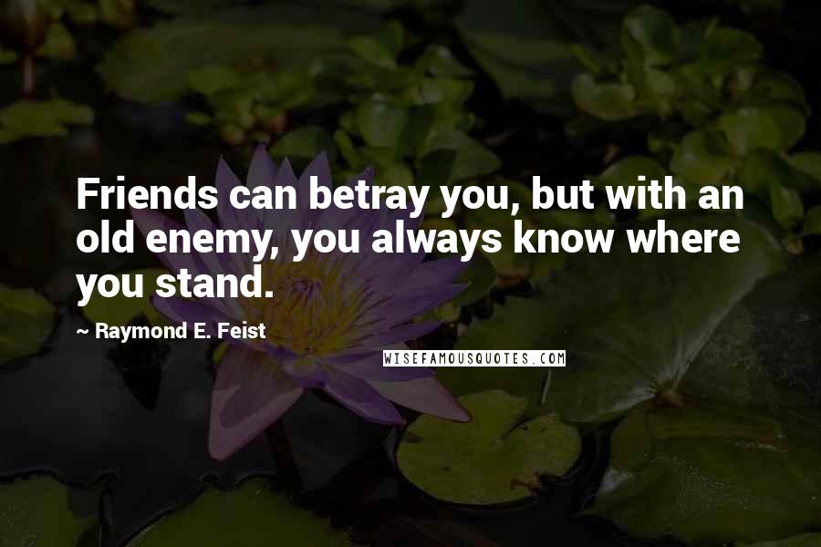 Raymond E. Feist Quotes: Friends can betray you, but with an old enemy, you always know where you stand.