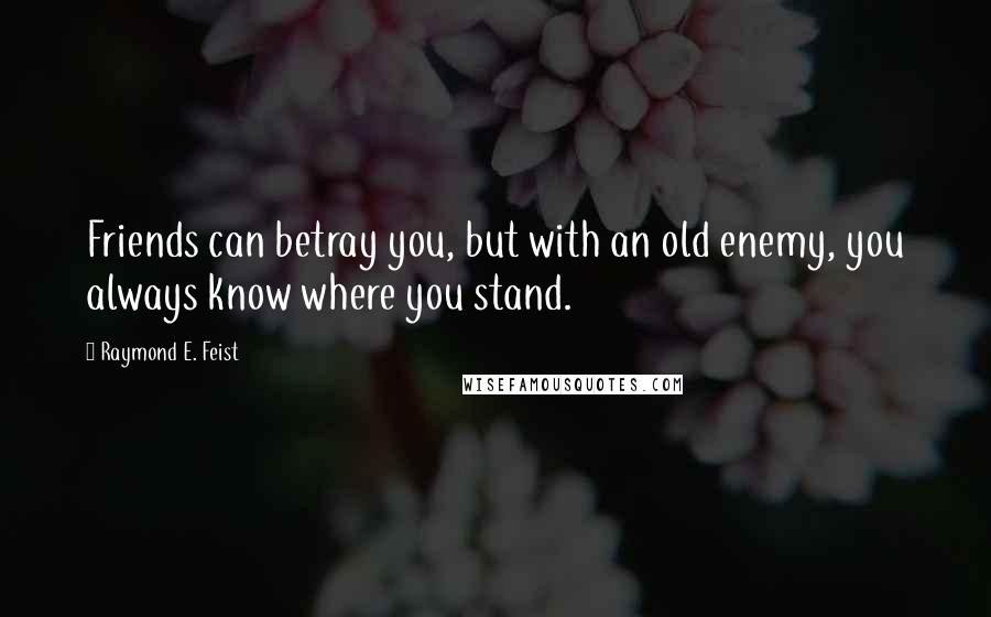 Raymond E. Feist Quotes: Friends can betray you, but with an old enemy, you always know where you stand.