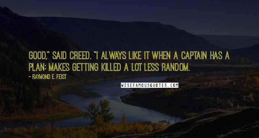 Raymond E. Feist Quotes: Good," said Creed. "I always like it when a captain has a plan; makes getting killed a lot less random.