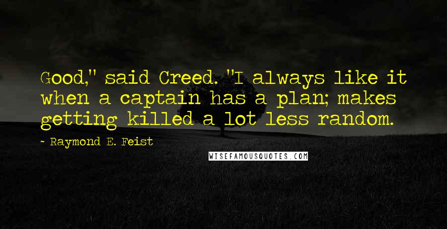 Raymond E. Feist Quotes: Good," said Creed. "I always like it when a captain has a plan; makes getting killed a lot less random.