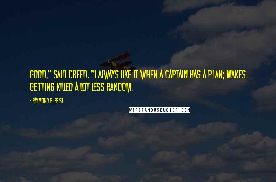 Raymond E. Feist Quotes: Good," said Creed. "I always like it when a captain has a plan; makes getting killed a lot less random.