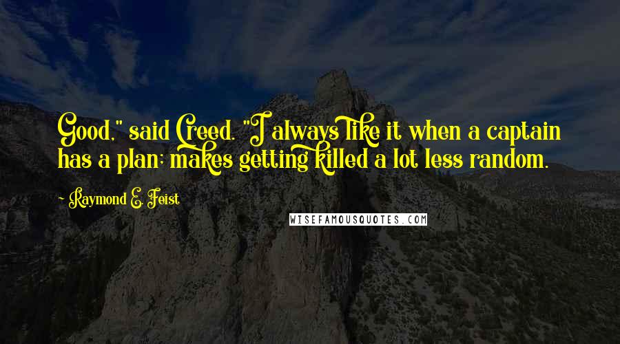 Raymond E. Feist Quotes: Good," said Creed. "I always like it when a captain has a plan; makes getting killed a lot less random.