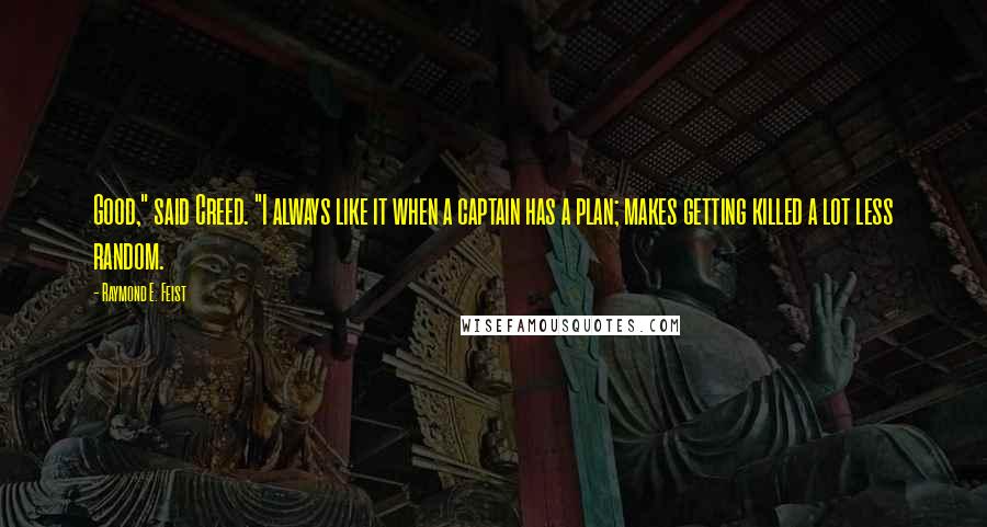 Raymond E. Feist Quotes: Good," said Creed. "I always like it when a captain has a plan; makes getting killed a lot less random.