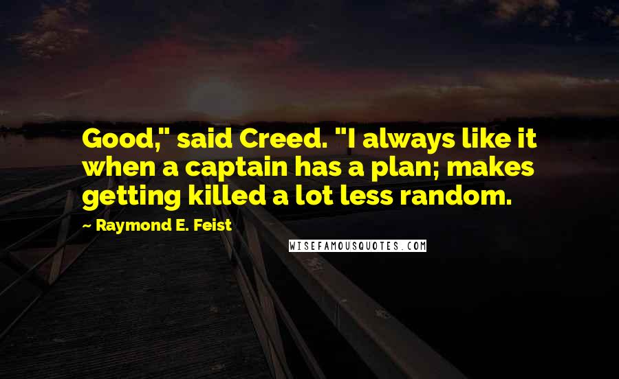 Raymond E. Feist Quotes: Good," said Creed. "I always like it when a captain has a plan; makes getting killed a lot less random.