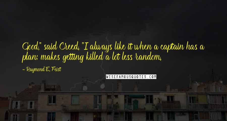 Raymond E. Feist Quotes: Good," said Creed. "I always like it when a captain has a plan; makes getting killed a lot less random.