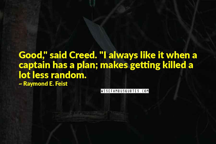 Raymond E. Feist Quotes: Good," said Creed. "I always like it when a captain has a plan; makes getting killed a lot less random.