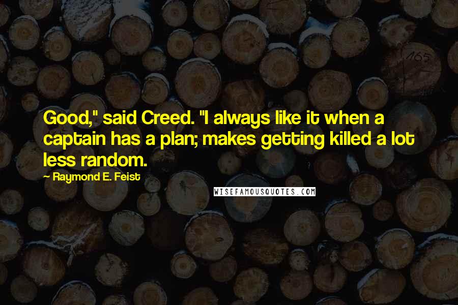 Raymond E. Feist Quotes: Good," said Creed. "I always like it when a captain has a plan; makes getting killed a lot less random.